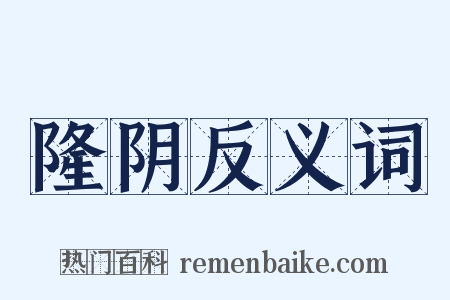 隆阴反义词是什么意思的图片